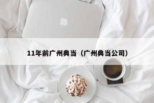 11年前广州典当(广州典当公司)