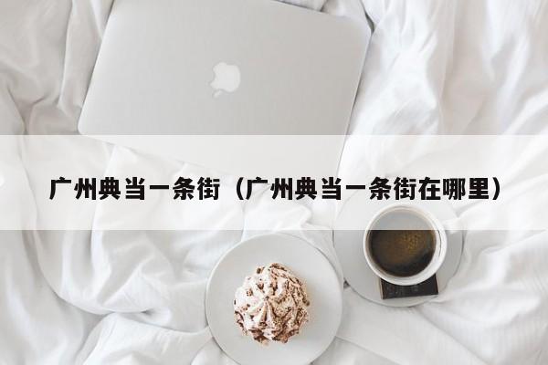 广州典当一条街(广州典当一条街在哪里)