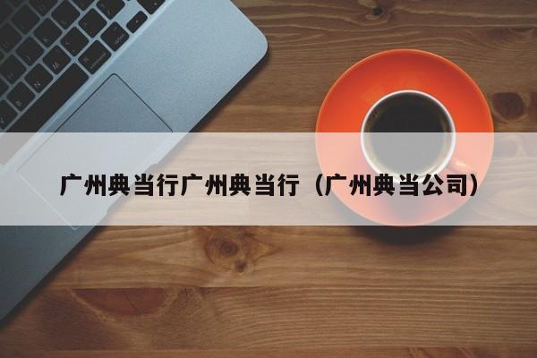 广州典当行广州典当行(广州典当公司)