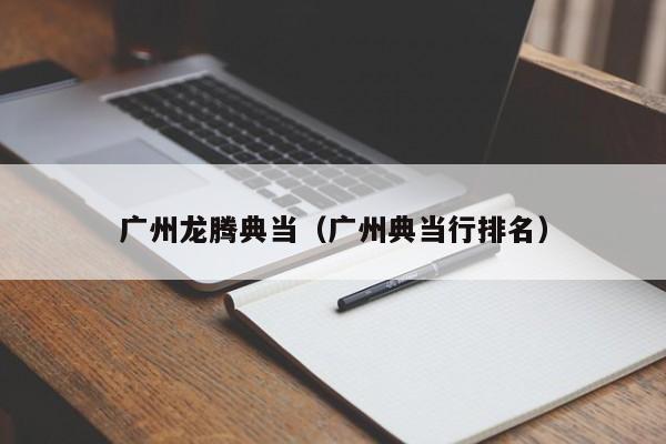 广州龙腾典当(广州典当行排名)