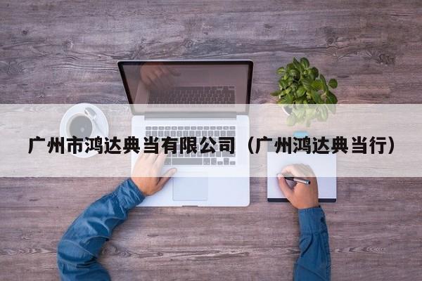 广州市鸿达典当有限公司(广州鸿达典当行)