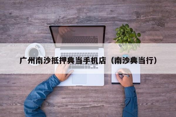 广州南沙抵押典当手机店(南沙典当行)