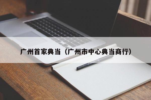 广州首家典当（广州市中心典当商行）