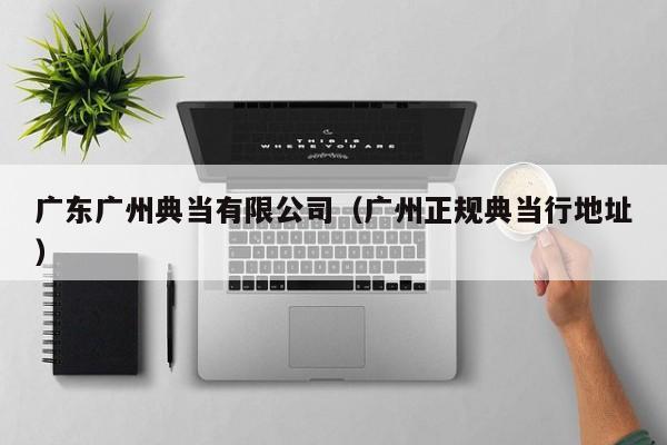 广东广州典当有限公司（广州正规典当行地址）