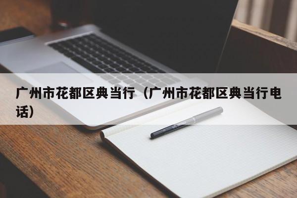 广州市花都区典当行(广州市花都区典当行电话)