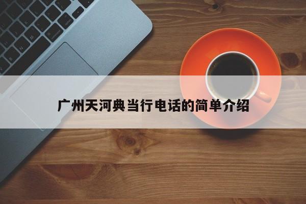 广州天河典当行电话的简单介绍