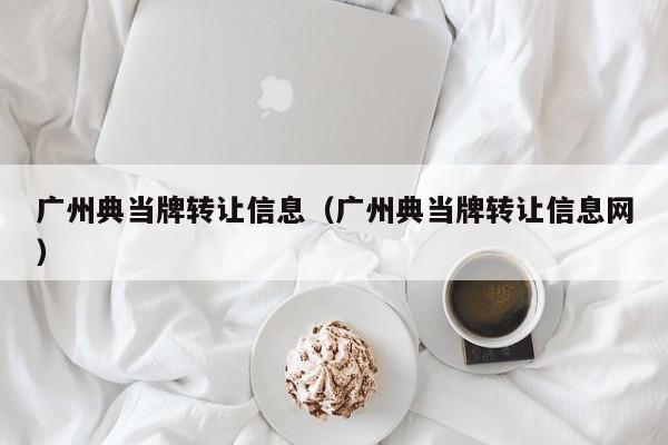 广州典当牌转让信息(广州典当牌转让信息网)