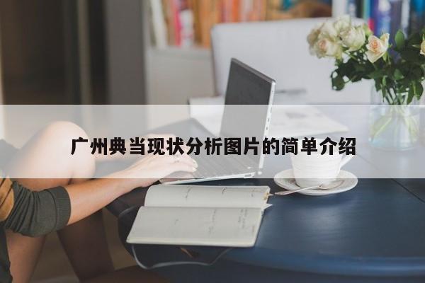 广州典当现状分析图片的简单介绍