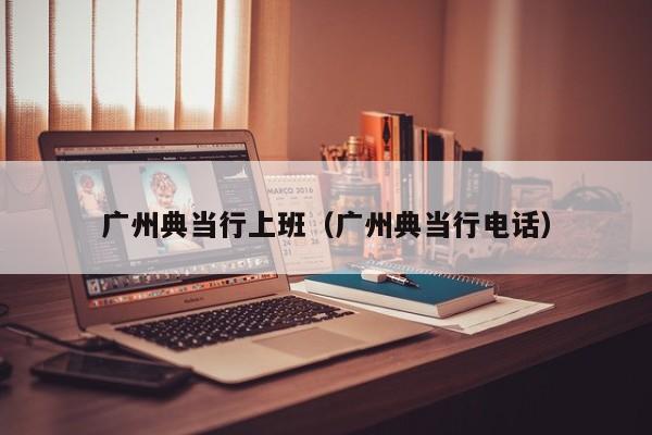 广州典当行上班(广州典当行电话)