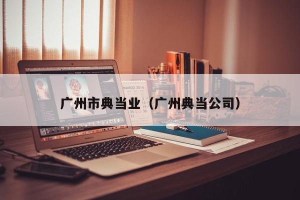 广州市典当业(广州典当公司)