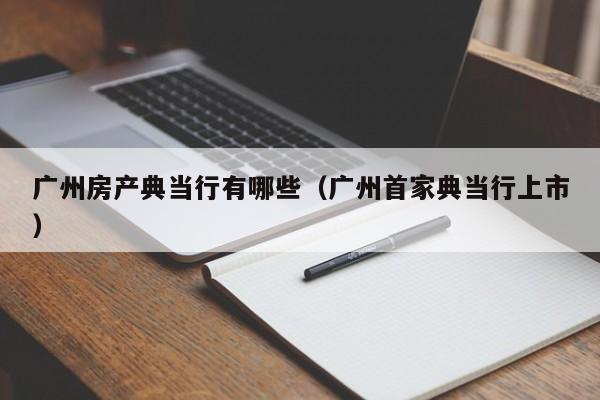 广州房产典当行有哪些（广州首家典当行上市）