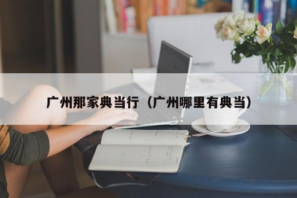 广州那家典当行(广州哪里有典当)
