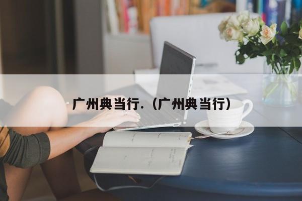 广州典当行.(广州典当行)