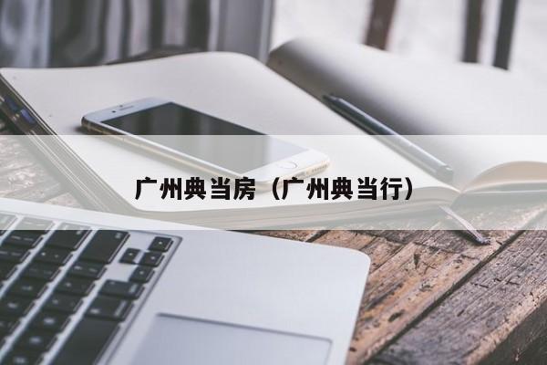 广州典当房(广州典当行)