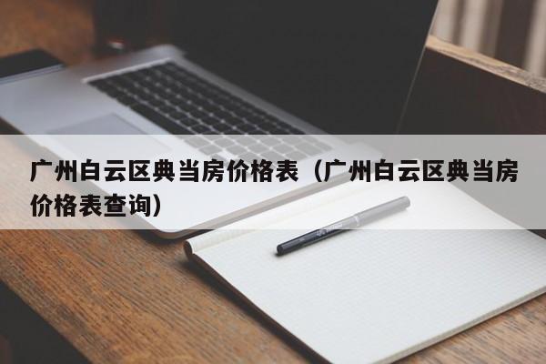广州白云区典当房价格表(广州白云区典当房价格表查询)