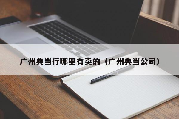 广州典当行哪里有卖的(广州典当公司)