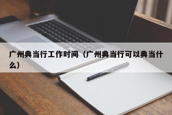 广州典当行工作时间(广州典当行可以典当什么)